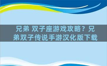 兄弟 双子座游戏攻略？兄弟双子传说手游汉化版下载